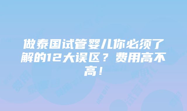 做泰国试管婴儿你必须了解的12大误区？费用高不高！