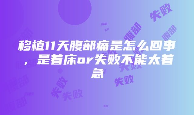 移植11天腹部痛是怎么回事，是着床or失败不能太着急