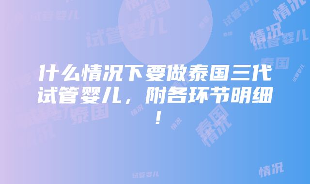 什么情况下要做泰国三代试管婴儿，附各环节明细！