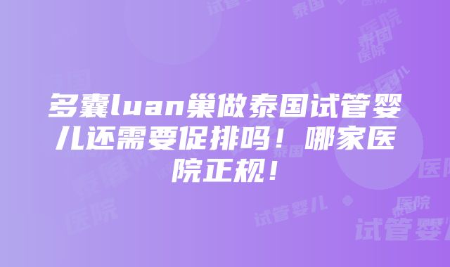 多囊luan巢做泰国试管婴儿还需要促排吗！哪家医院正规！