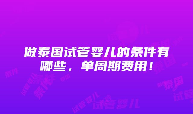 做泰国试管婴儿的条件有哪些，单周期费用！