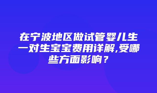 在宁波地区做试管婴儿生一对生宝宝费用详解,受哪些方面影响？