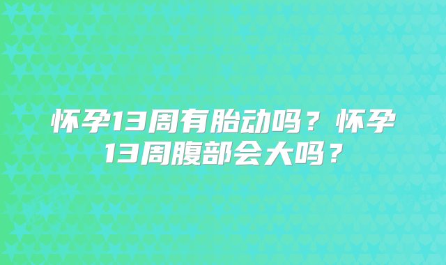 怀孕13周有胎动吗？怀孕13周腹部会大吗？