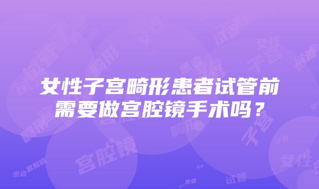 女性子宫畸形患者试管前需要做宫腔镜手术吗？