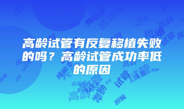 高龄试管有反复移植失败的吗？高龄试管成功率低的原因