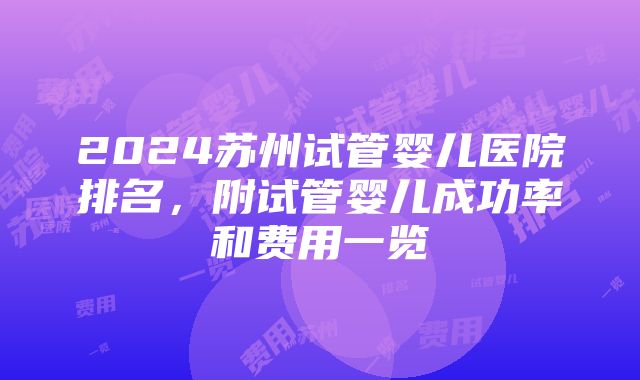 2024苏州试管婴儿医院排名，附试管婴儿成功率和费用一览