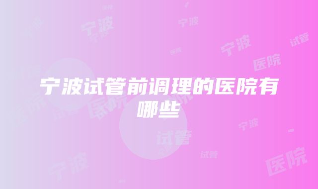 宁波试管前调理的医院有哪些