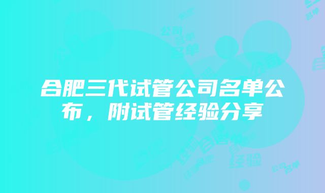 合肥三代试管公司名单公布，附试管经验分享