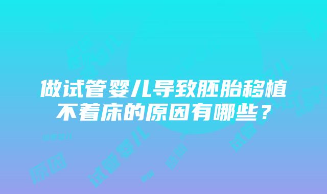 做试管婴儿导致胚胎移植不着床的原因有哪些？