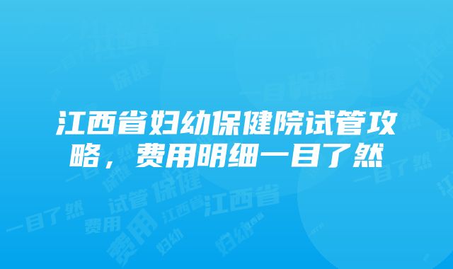 江西省妇幼保健院试管攻略，费用明细一目了然