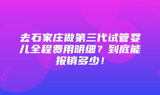 去石家庄做第三代试管婴儿全程费用明细？到底能报销多少！