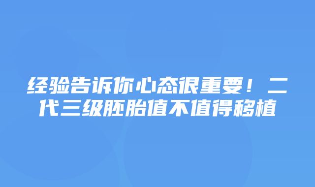 经验告诉你心态很重要！二代三级胚胎值不值得移植