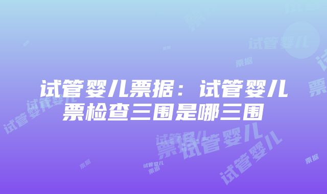 试管婴儿票据：试管婴儿票检查三围是哪三围