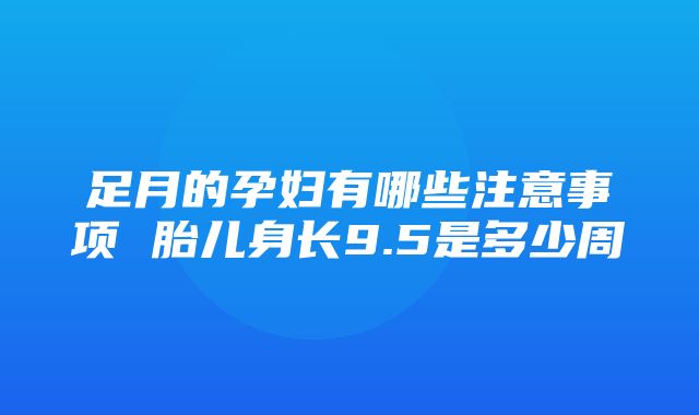 足月的孕妇有哪些注意事项 胎儿身长9.5是多少周