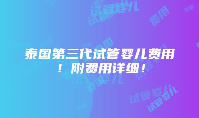 泰国第三代试管婴儿费用！附费用详细！