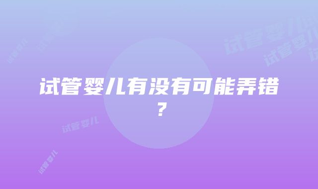 试管婴儿有没有可能弄错？