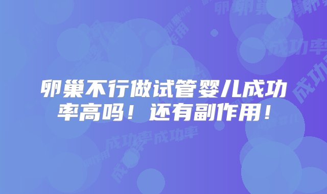 卵巢不行做试管婴儿成功率高吗！还有副作用！