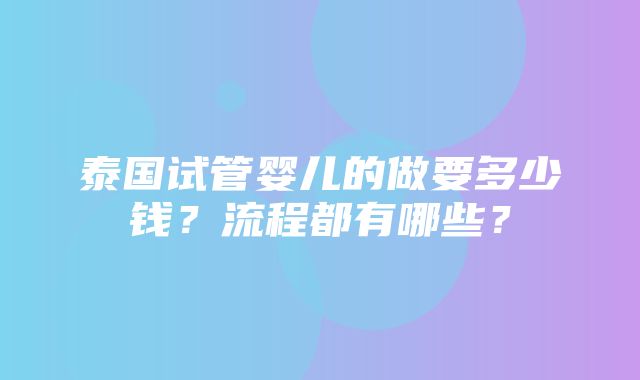 泰国试管婴儿的做要多少钱？流程都有哪些？