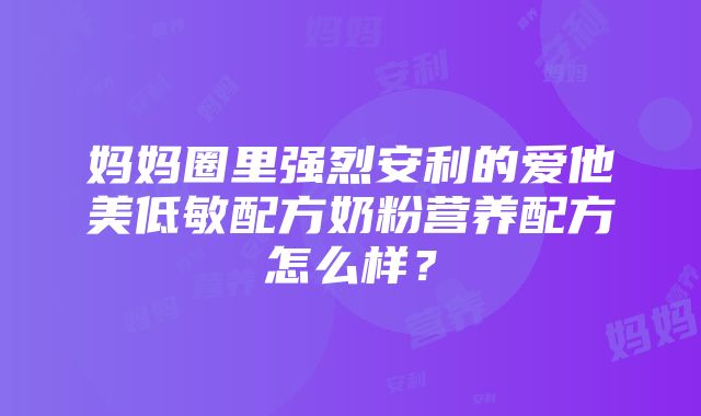 妈妈圈里强烈安利的爱他美低敏配方奶粉营养配方怎么样？