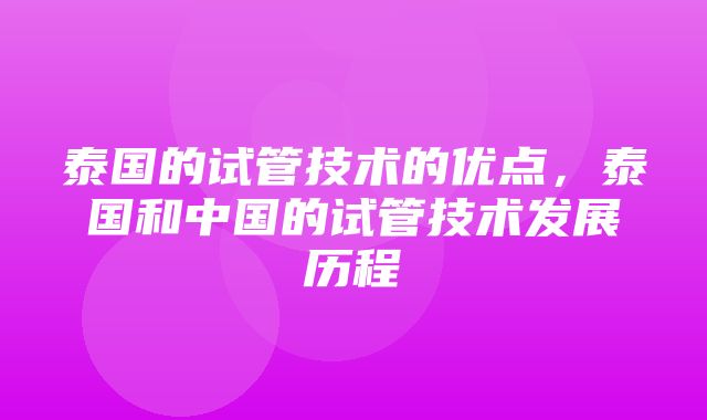 泰国的试管技术的优点，泰国和中国的试管技术发展历程