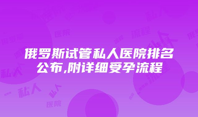 俄罗斯试管私人医院排名公布,附详细受孕流程