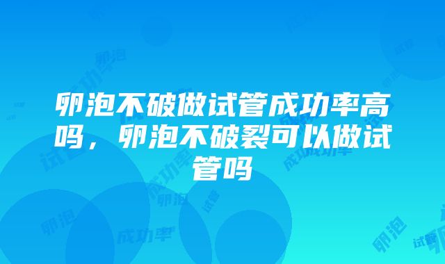 卵泡不破做试管成功率高吗，卵泡不破裂可以做试管吗