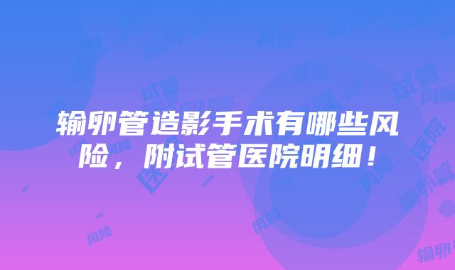 输卵管造影手术有哪些风险，附试管医院明细！