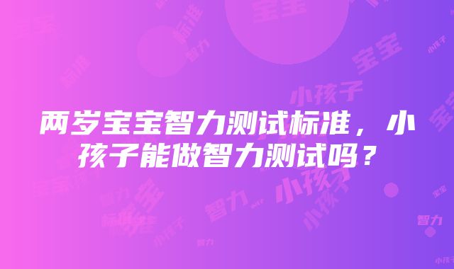 两岁宝宝智力测试标准，小孩子能做智力测试吗？