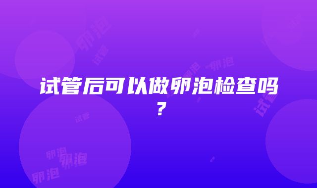 试管后可以做卵泡检查吗？