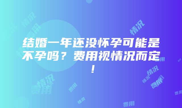 结婚一年还没怀孕可能是不孕吗？费用视情况而定！