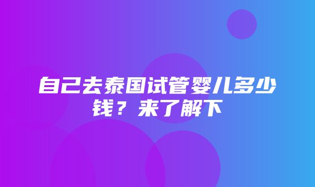 自己去泰国试管婴儿多少钱？来了解下