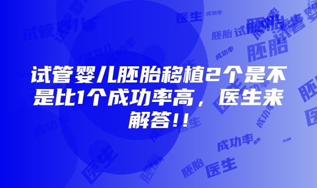 试管婴儿胚胎移植2个是不是比1个成功率高，医生来解答!！