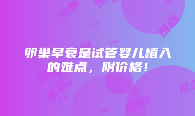 卵巢早衰是试管婴儿植入的难点，附价格！