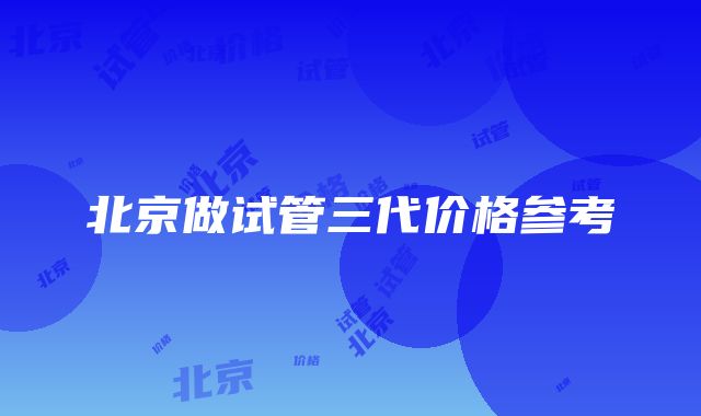 北京做试管三代价格参考