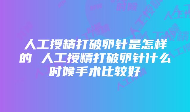 人工授精打破卵针是怎样的 人工授精打破卵针什么时候手术比较好