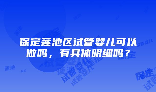 保定莲池区试管婴儿可以做吗，有具体明细吗？