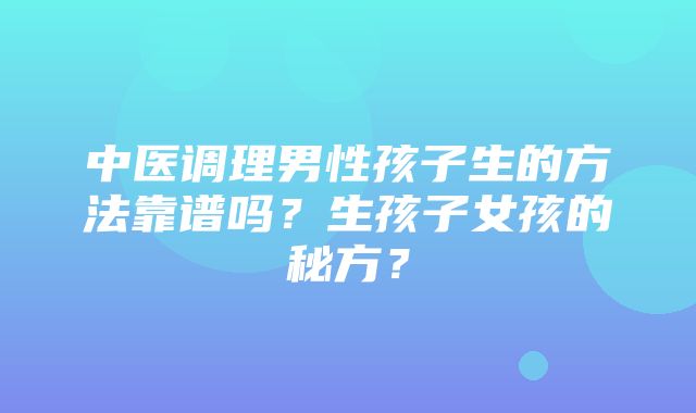 中医调理男性孩子生的方法靠谱吗？生孩子女孩的秘方？