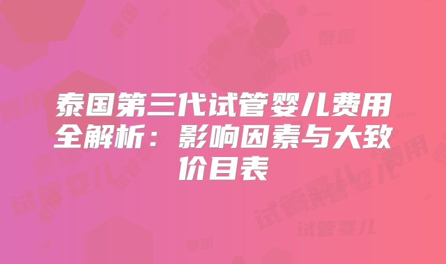 泰国第三代试管婴儿费用全解析：影响因素与大致价目表