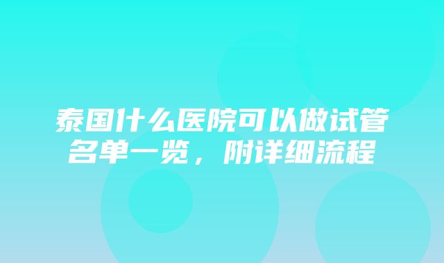 泰国什么医院可以做试管名单一览，附详细流程