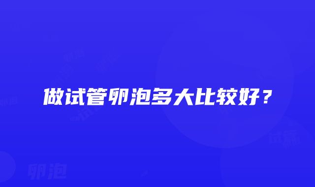 做试管卵泡多大比较好？