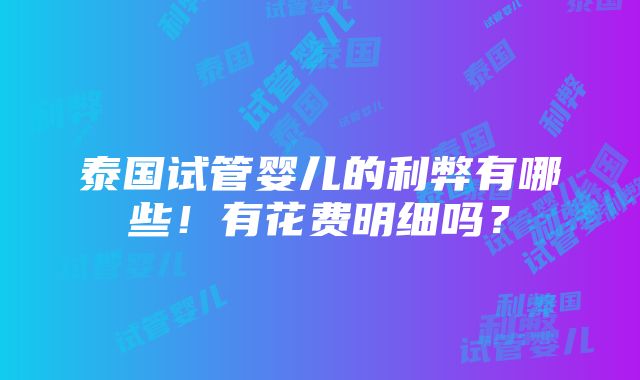 泰国试管婴儿的利弊有哪些！有花费明细吗？