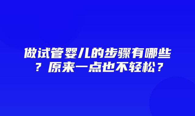 做试管婴儿的步骤有哪些？原来一点也不轻松？