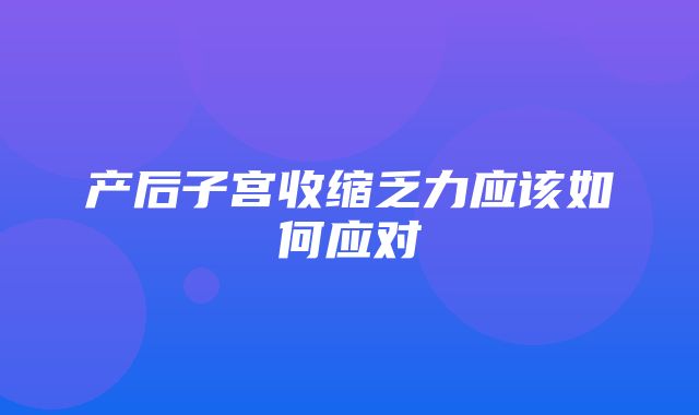 产后子宫收缩乏力应该如何应对