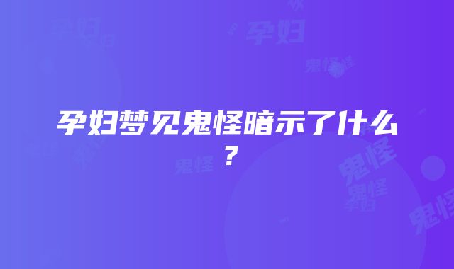 孕妇梦见鬼怪暗示了什么？