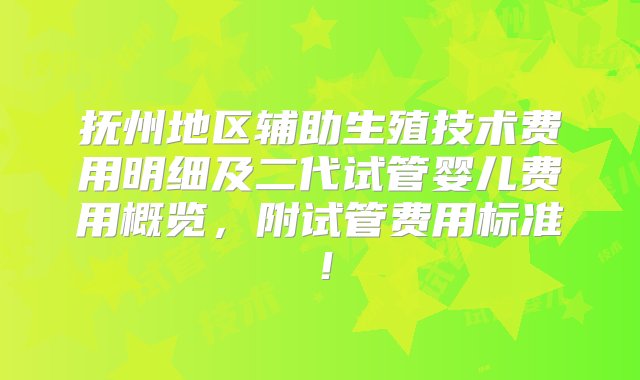 抚州地区辅助生殖技术费用明细及二代试管婴儿费用概览，附试管费用标准！