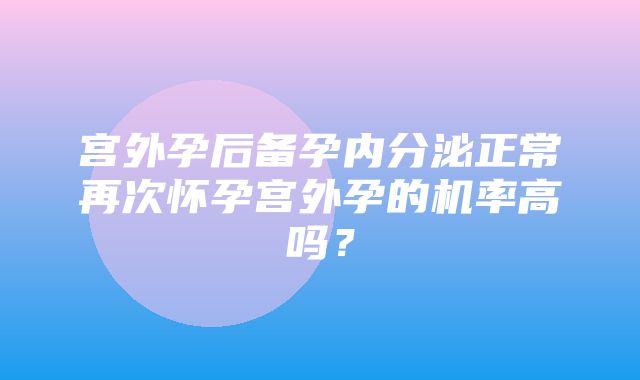 宫外孕后备孕内分泌正常再次怀孕宫外孕的机率高吗？