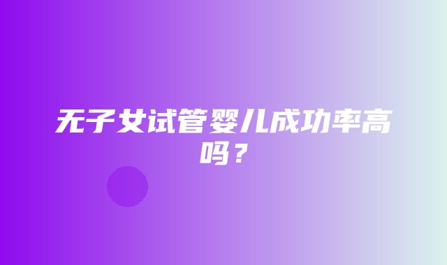 无子女试管婴儿成功率高吗？