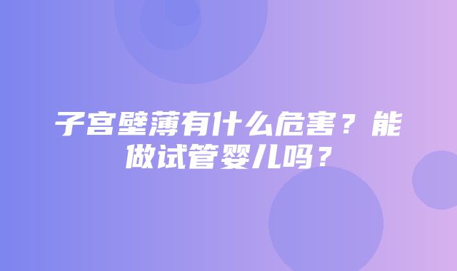 子宫壁薄有什么危害？能做试管婴儿吗？