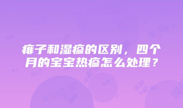 痱子和湿疹的区别，四个月的宝宝热疹怎么处理？