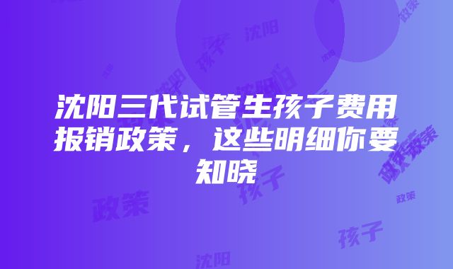 沈阳三代试管生孩子费用报销政策，这些明细你要知晓